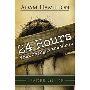 24 Hours That Changed the World Leader Guide -- Adam Hamilton